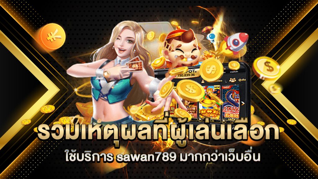 รวมเหตุผลที่ผู้เล่นเลือกใช้บริการ-sawan789